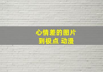 心情差的图片 到极点 动漫